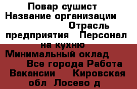 Повар-сушист › Название организации ­ Pizza Ollis › Отрасль предприятия ­ Персонал на кухню › Минимальный оклад ­ 35 000 - Все города Работа » Вакансии   . Кировская обл.,Лосево д.